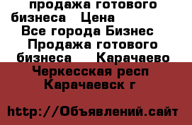 продажа готового бизнеса › Цена ­ 800 000 - Все города Бизнес » Продажа готового бизнеса   . Карачаево-Черкесская респ.,Карачаевск г.